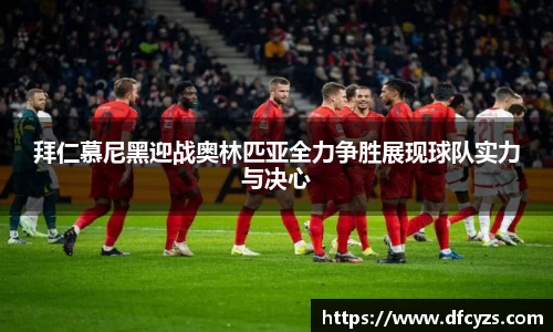 拜仁慕尼黑迎战奥林匹亚全力争胜展现球队实力与决心