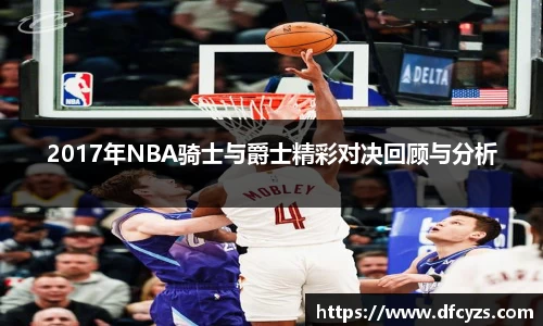2017年NBA骑士与爵士精彩对决回顾与分析