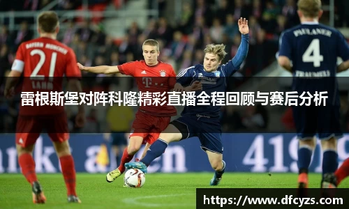 雷根斯堡对阵科隆精彩直播全程回顾与赛后分析