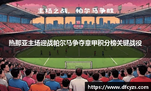 热那亚主场迎战帕尔马争夺意甲积分榜关键战役